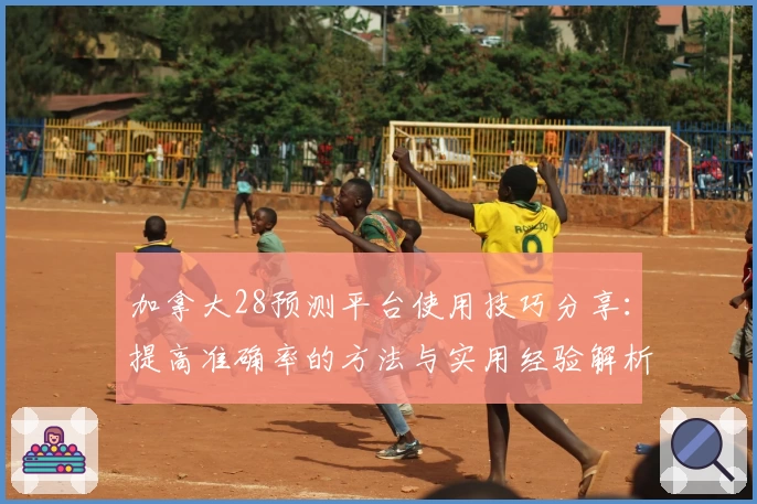 加拿大28预测平台使用技巧分享：提高准确率的方法与实用经验解析