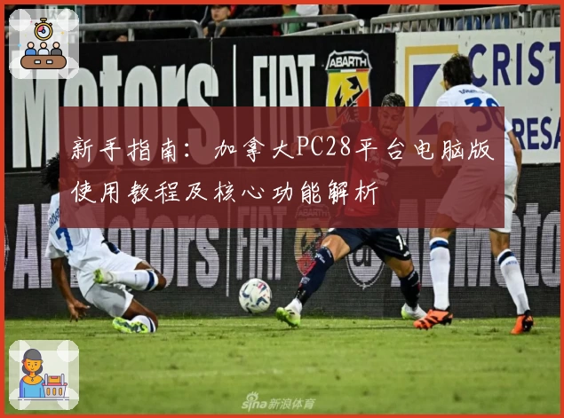 新手指南：加拿大PC28平台电脑版使用教程及核心功能解析