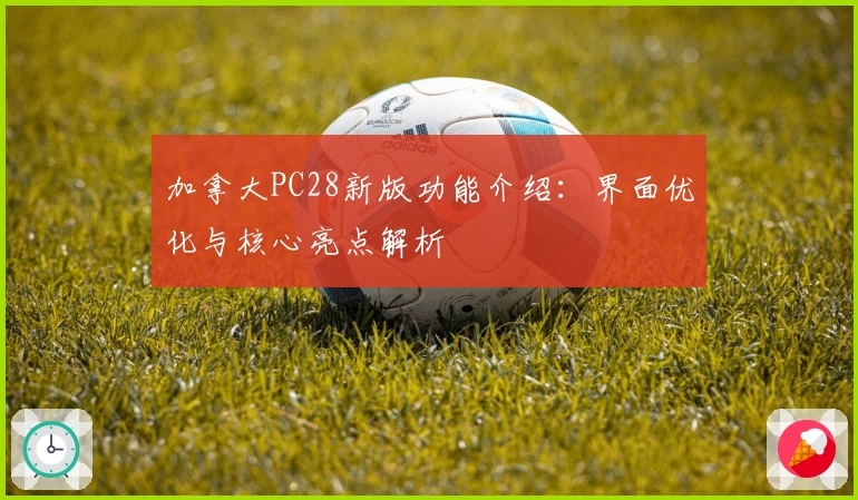 加拿大PC28新版功能介绍：界面优化与核心亮点解析