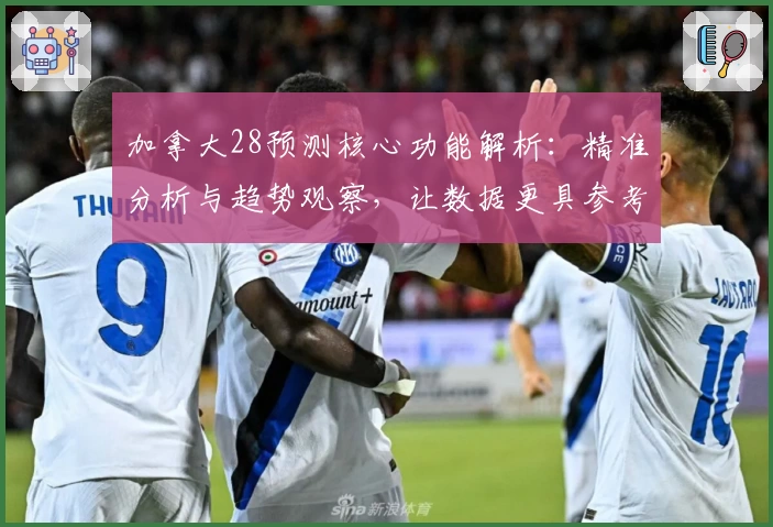 加拿大28预测核心功能解析：精准分析与趋势观察，让数据更具参考价值