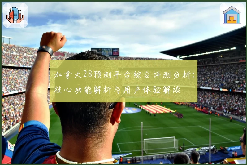 加拿大28预测平台综合评测分析：核心功能解析与用户体验解读