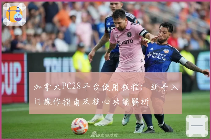 加拿大PC28平台使用教程：新手入门操作指南及核心功能解析