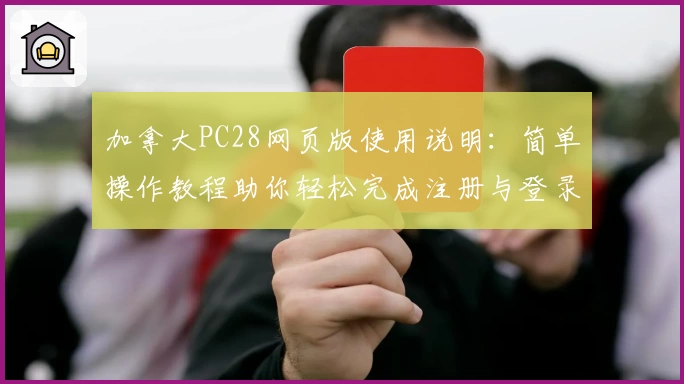 加拿大PC28网页版使用说明：简单操作教程助你轻松完成注册与登录体验