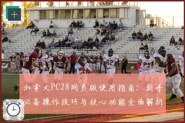 加拿大PC28网页版使用指南:新手必备操作技巧与核心功能全面解析