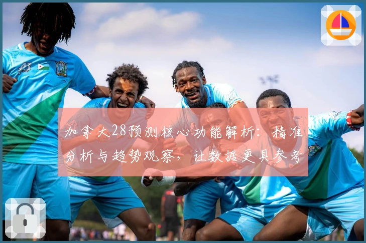 加拿大28预测核心功能解析:精准分析与趋势观察,让数据更具参考价值