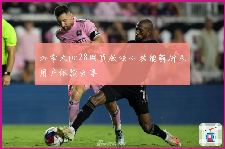 加拿大pc28网页版核心功能解析及用户体验分享