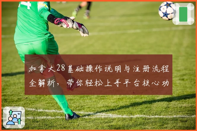 加拿大28基础操作说明与注册流程全解析,带你轻松上手平台核心功能